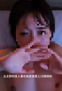 原创小区业主群认识的短发人妻，每次操她就去她楼上租的房子操她